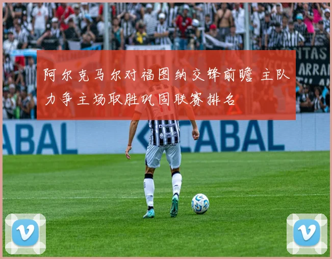 阿尔克马尔对福图纳交锋前瞻 主队力争主场取胜巩固联赛排名