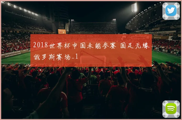 2018世界杯中国未能参赛 国足无缘俄罗斯赛场_1