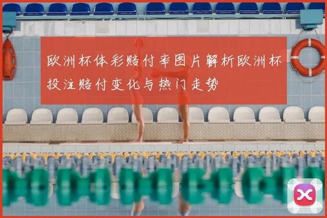 欧洲杯体彩赔付率图片解析欧洲杯投注赔付变化与热门走势