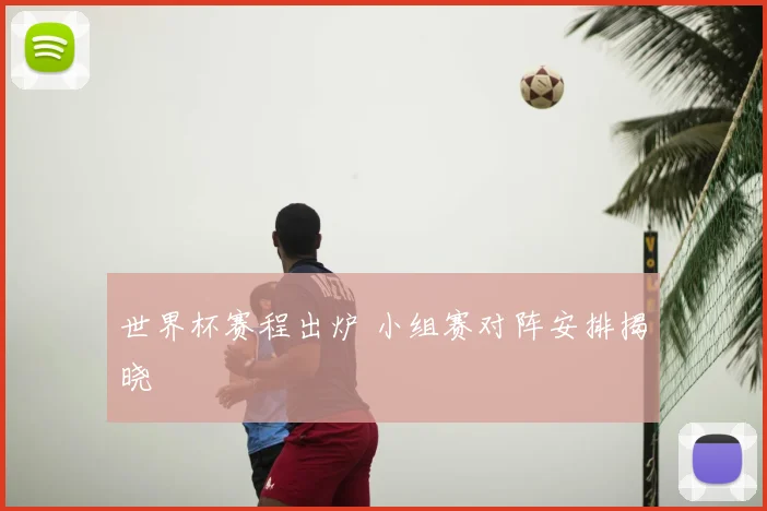 世界杯赛程出炉 小组赛对阵安排揭晓